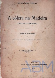 FERREIRA, Bttencourt, 1911, “A cólera na Madeira (Notas Ligeiras)” - Separata do 5.º ano da Gazeta dos Hospitaes do Porto, Porto, Typographia a Vapor da Encyclopedia Portugueza.